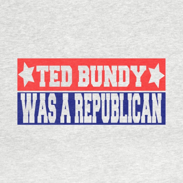 Ted Bundy was a Republican by River Cat Crafts